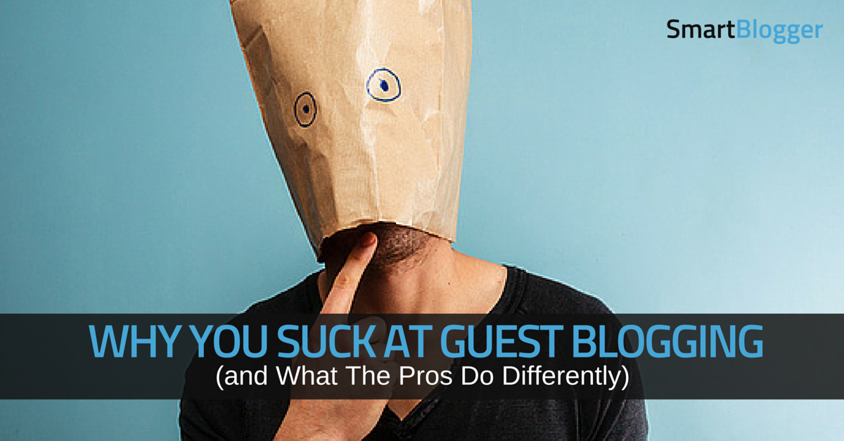 Why You Suck at Guest Blogging (and What The Pros Do Differently) • Smart Blogger