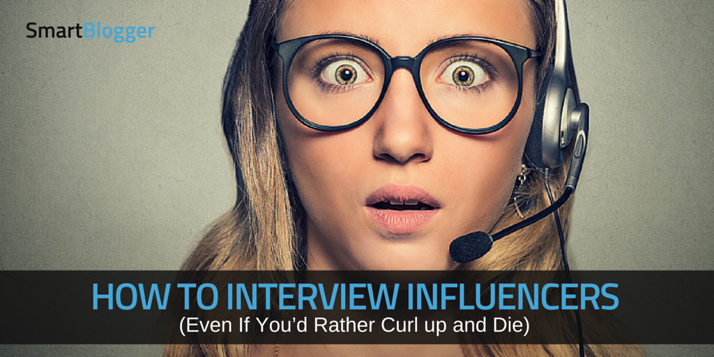 How to Interview Influencers (Even If You'd Rather Curl up and Die)