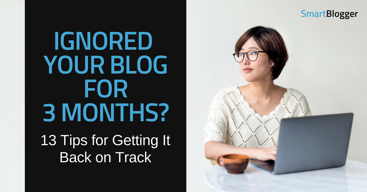 Ignored Your Blog for Months? 13 Tips for Getting It Back on Track • Smart Blogger