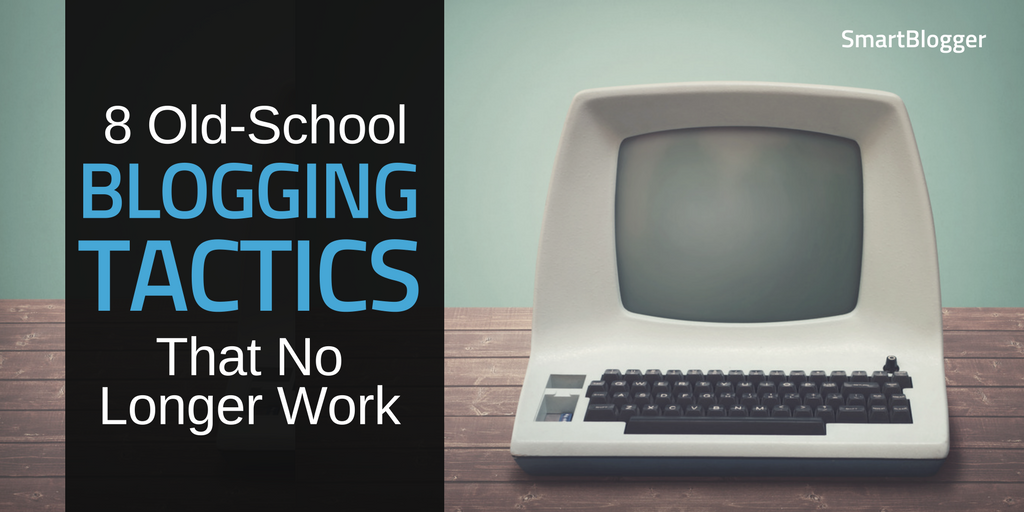 8 Old-School Blogging Tactics That No Longer Work