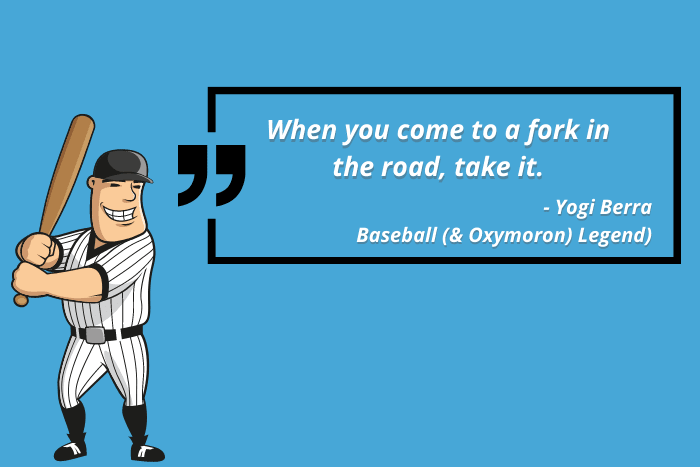 Yogi Berra Quote: When you come to a fork in the road, take it"